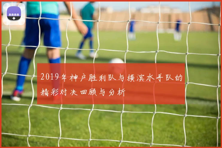 2019年神户胜利队与横滨水手队的精彩对决回顾与分析