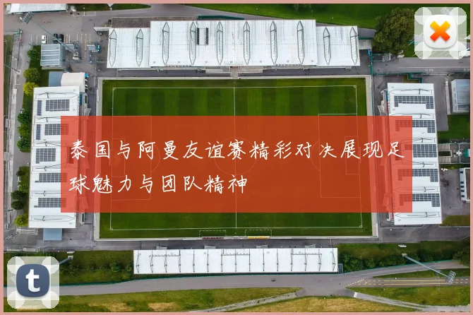 泰国与阿曼友谊赛精彩对决展现足球魅力与团队精神