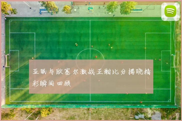 亚眠与欧塞尔激战正酣比分揭晓精彩瞬间回顾