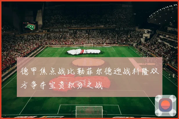 德甲焦点战比勒菲尔德迎战科隆双方争夺宝贵积分之战