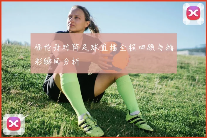 福伦丹对阵足球直播全程回顾与精彩瞬间分析