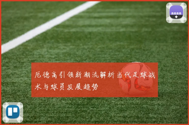 厄德高引领新潮流解析当代足球战术与球员发展趋势
