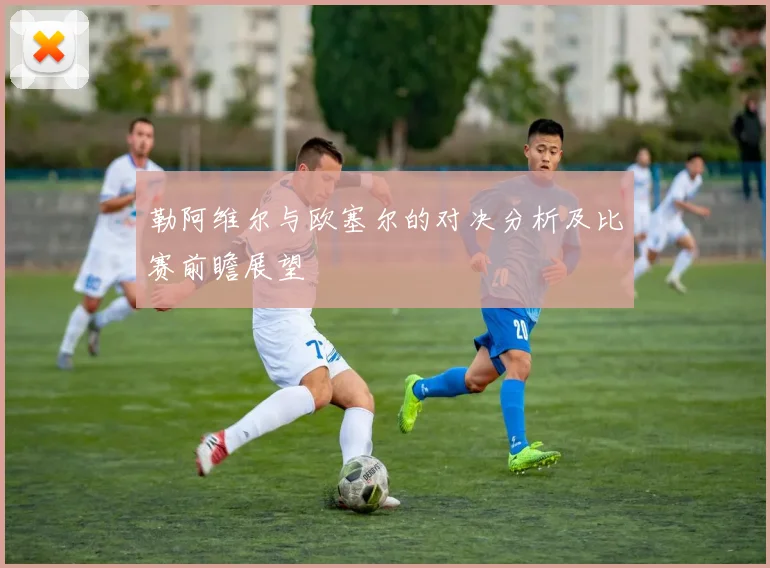 勒阿维尔与欧塞尔的对决分析及比赛前瞻展望