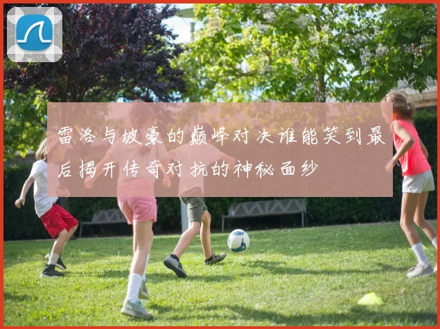 雷洛与坡豪的巅峰对决谁能笑到最后揭开传奇对抗的神秘面纱