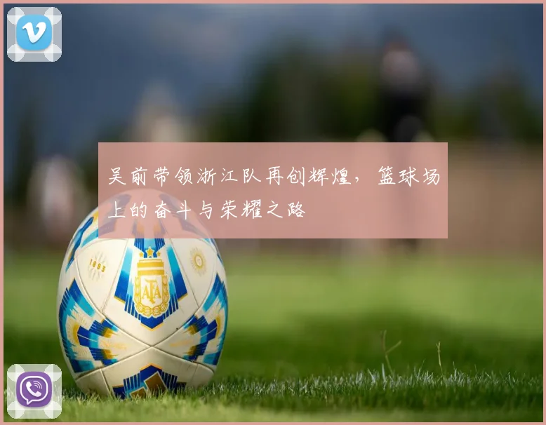 吴前带领浙江队再创辉煌，篮球场上的奋斗与荣耀之路